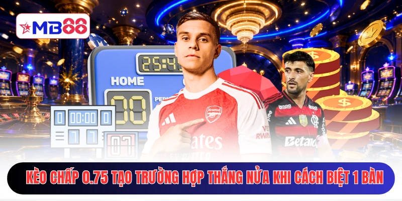 Kèo chấp 0.75 tạo trường hợp thắng nửa khi cách biệt 1 bàn